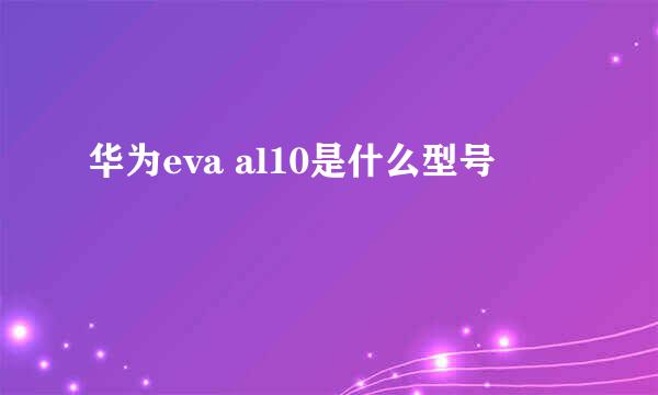 华为eva al10是什么型号