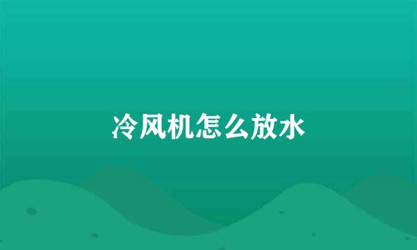 冷风机怎么放水