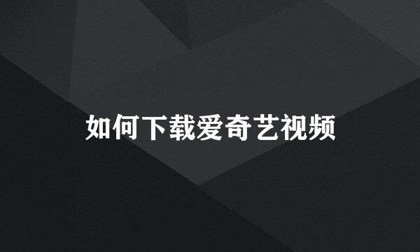 如何下载爱奇艺视频