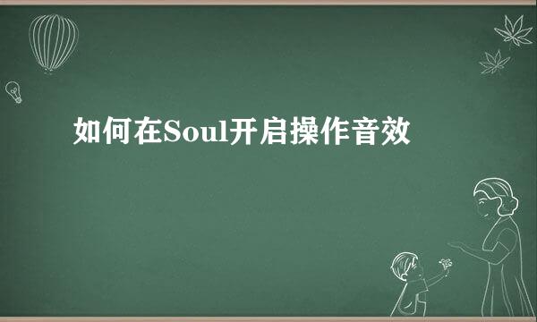 如何在Soul开启操作音效