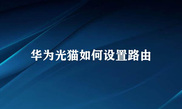华为光猫如何设置路由
