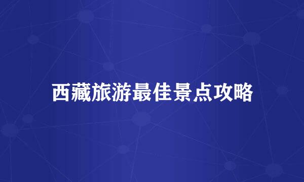 西藏旅游最佳景点攻略