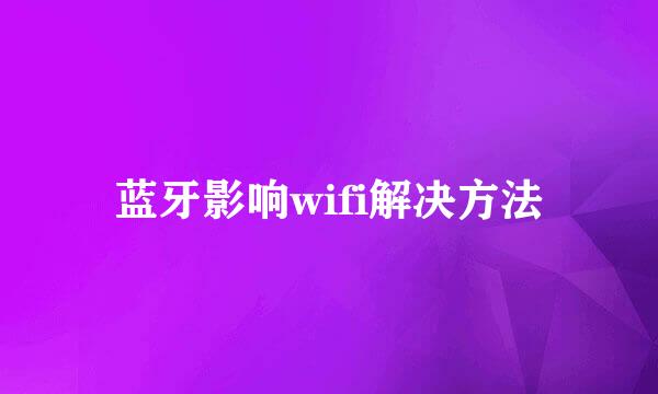 蓝牙影响wifi解决方法