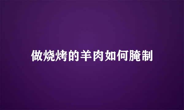 做烧烤的羊肉如何腌制