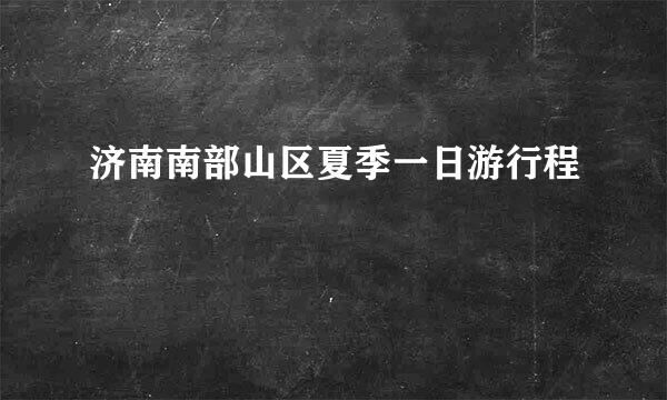 济南南部山区夏季一日游行程