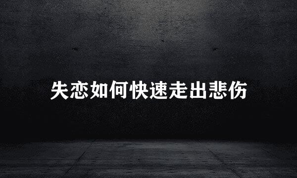 失恋如何快速走出悲伤