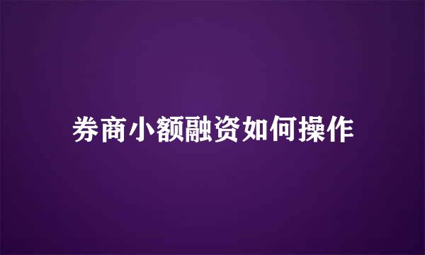 券商小额融资如何操作
