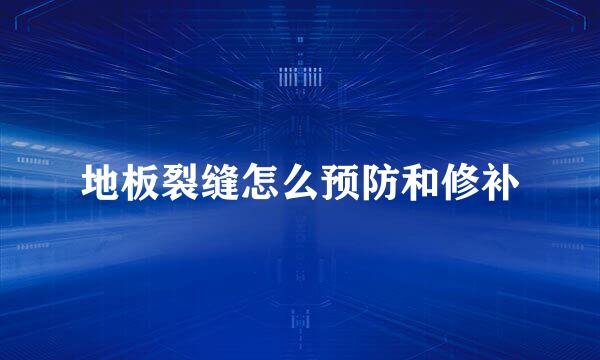 地板裂缝怎么预防和修补