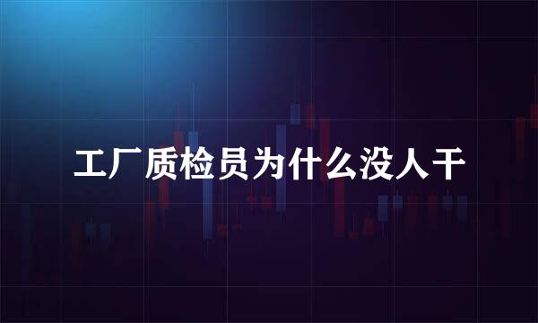 工厂质检员为什么没人干