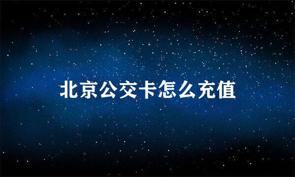 北京公交卡怎么充值