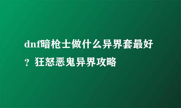 dnf暗枪士做什么异界套最好？狂怒恶鬼异界攻略