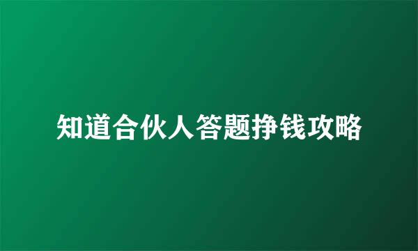 知道合伙人答题挣钱攻略
