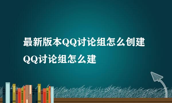 最新版本QQ讨论组怎么创建 QQ讨论组怎么建