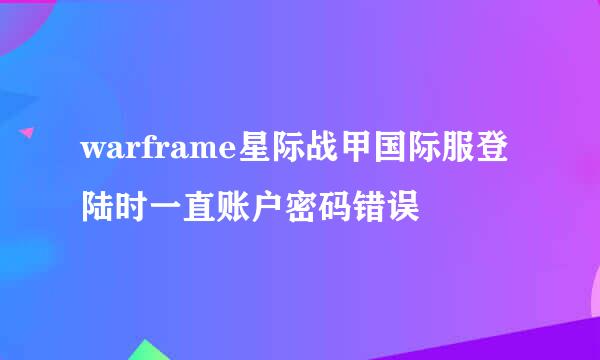 warframe星际战甲国际服登陆时一直账户密码错误