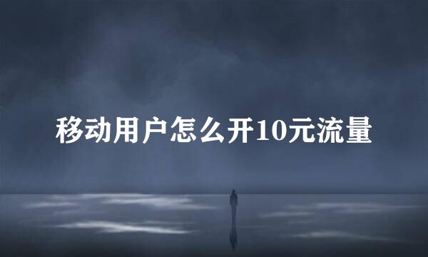 移动用户怎么开10元流量