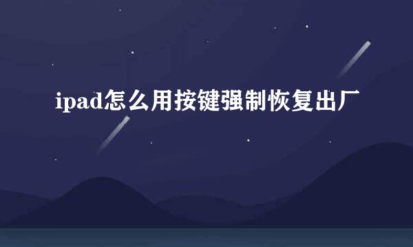 ipad怎么用按键强制恢复出厂