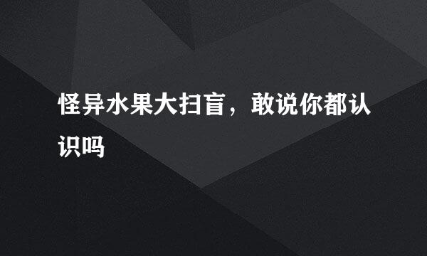怪异水果大扫盲，敢说你都认识吗