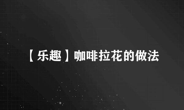 【乐趣】咖啡拉花的做法