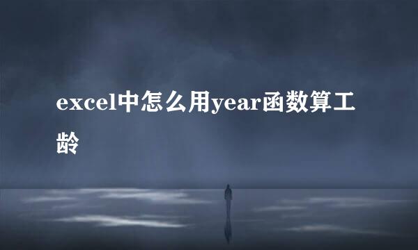 excel中怎么用year函数算工龄