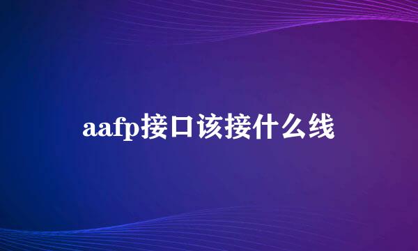 aafp接口该接什么线