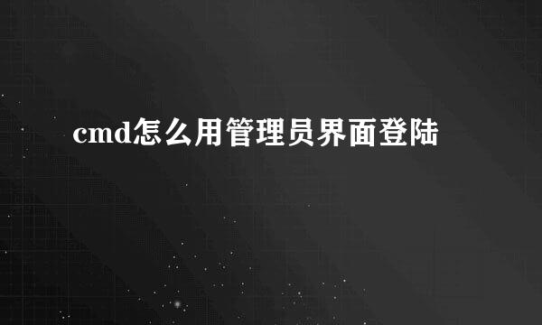 cmd怎么用管理员界面登陆