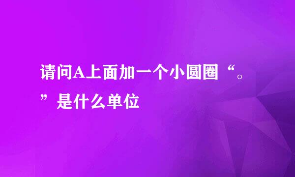 请问A上面加一个小圆圈“。”是什么单位