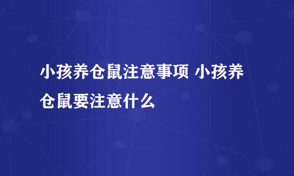 小孩养仓鼠注意事项 小孩养仓鼠要注意什么