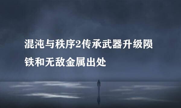 混沌与秩序2传承武器升级陨铁和无敌金属出处