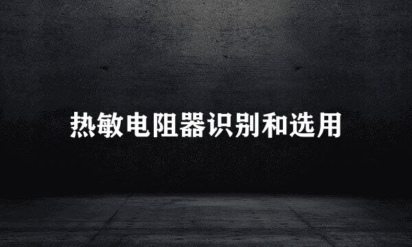 热敏电阻器识别和选用