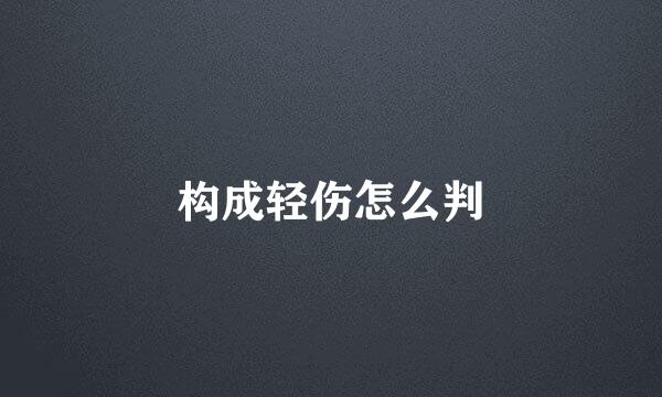 构成轻伤怎么判
