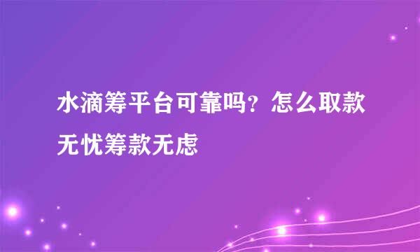 水滴筹平台可靠吗？怎么取款无忧筹款无虑