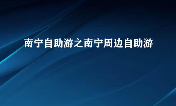 南宁自助游之南宁周边自助游