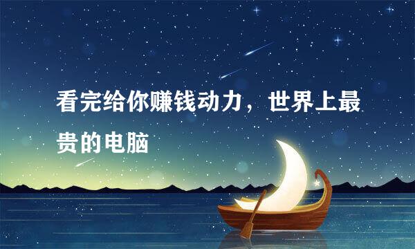 看完给你赚钱动力，世界上最贵的电脑