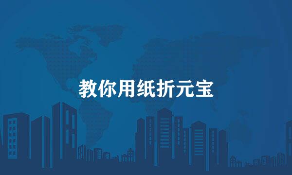 教你用纸折元宝