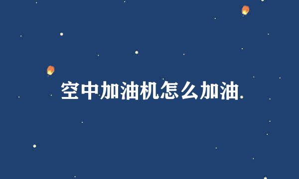 空中加油机怎么加油