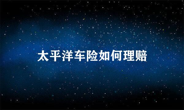 太平洋车险如何理赔