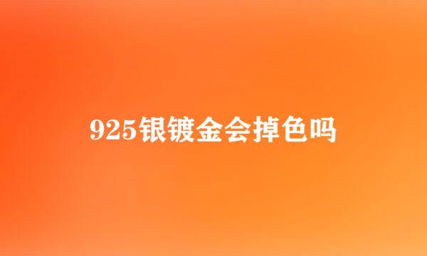 925银镀金会掉色吗