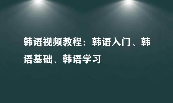 韩语视频教程：韩语入门、韩语基础、韩语学习