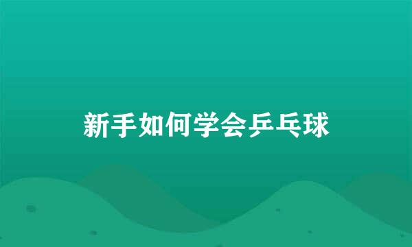 新手如何学会乒乓球