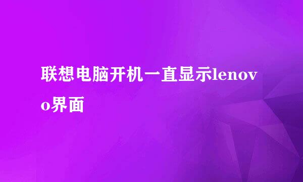 联想电脑开机一直显示lenovo界面