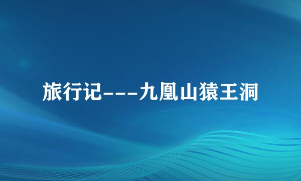 旅行记---九凰山猿王洞