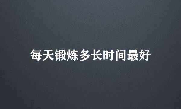 每天锻炼多长时间最好