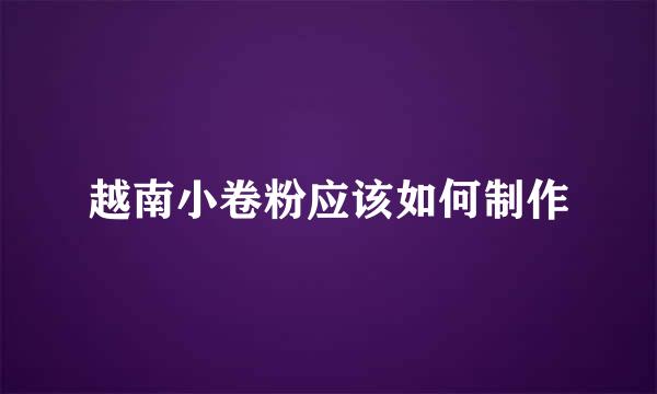 越南小卷粉应该如何制作