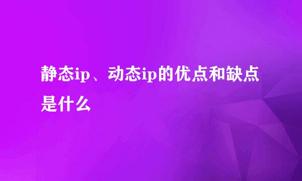 静态ip、动态ip的优点和缺点是什么