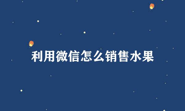 利用微信怎么销售水果