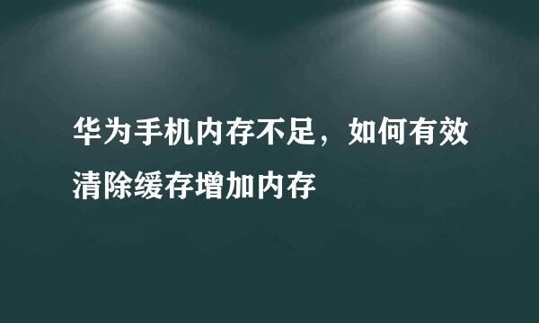 华为手机内存不足，如何有效清除缓存增加内存