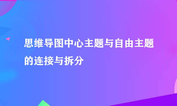 思维导图中心主题与自由主题的连接与拆分