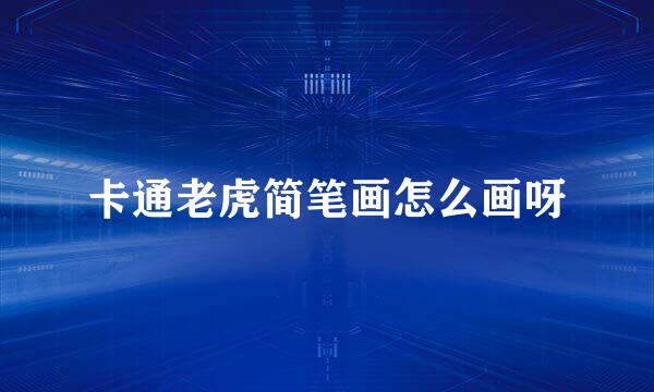 卡通老虎简笔画怎么画呀