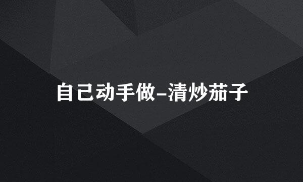 自己动手做-清炒茄子