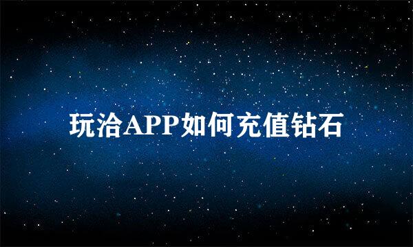 玩洽APP如何充值钻石